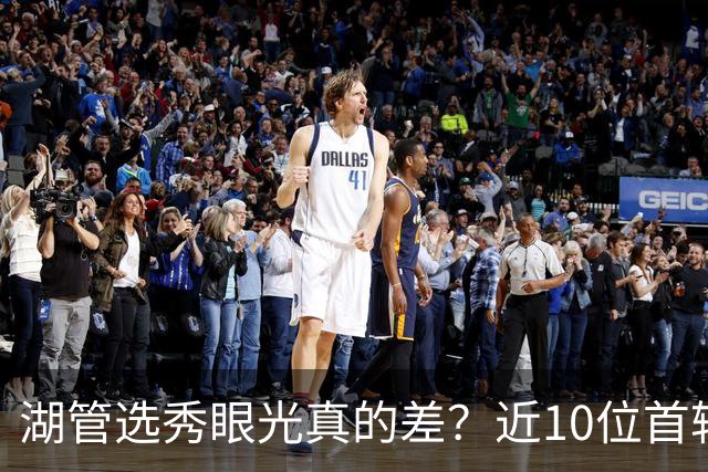 湖管选秀眼光真的差？近10位首轮秀1人夺冠&3位全明星 球哥伤仲永